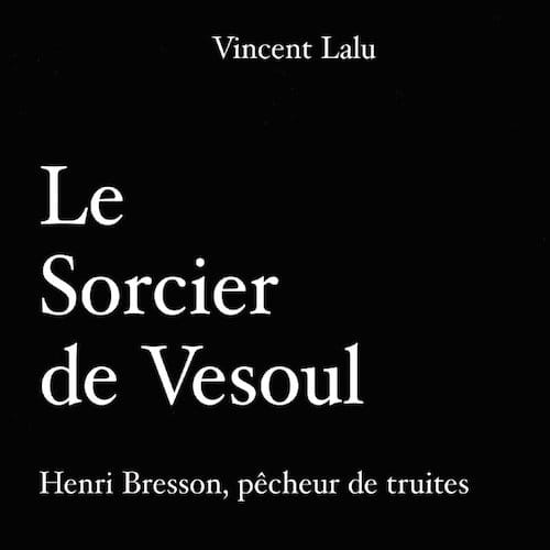 LE SORCIER DE VESOUL - HENRI BRESSON, PECHEUR DE TRUITES (1980)